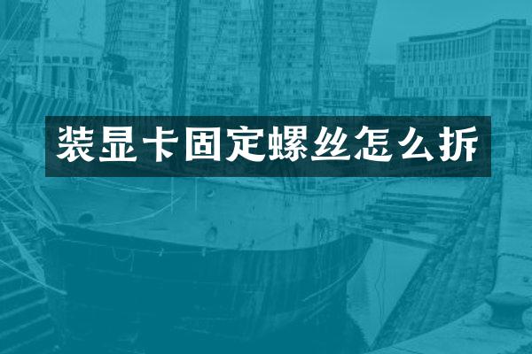 装显卡固定螺丝怎么拆