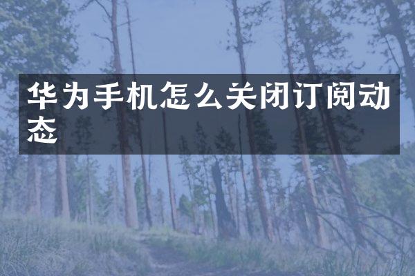 华为手机怎么关闭订阅动态