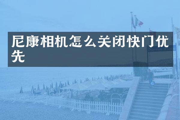 尼康相机怎么关闭快门优先