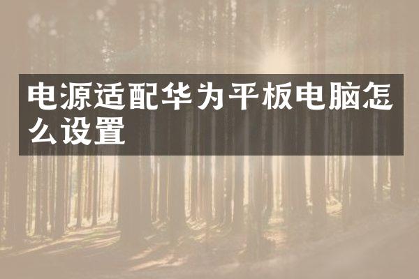 电源适配华为平板电脑怎么设置