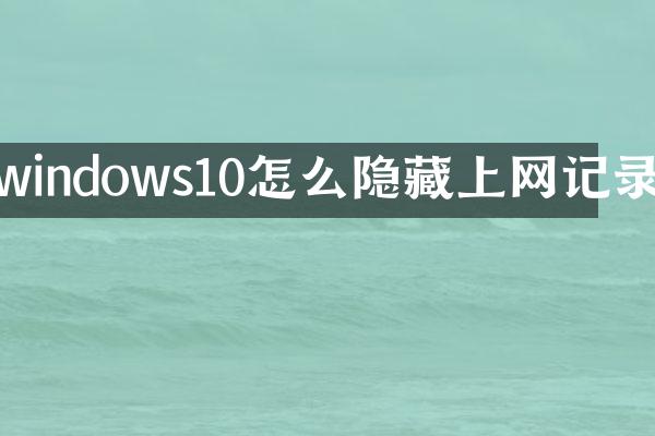 windows10怎么隐藏上网记录