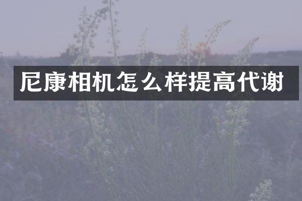 尼康相机怎么样提高代谢