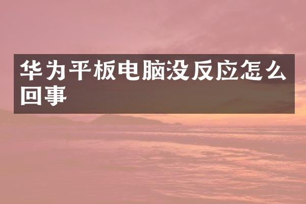华为平板电脑没反应怎么回事