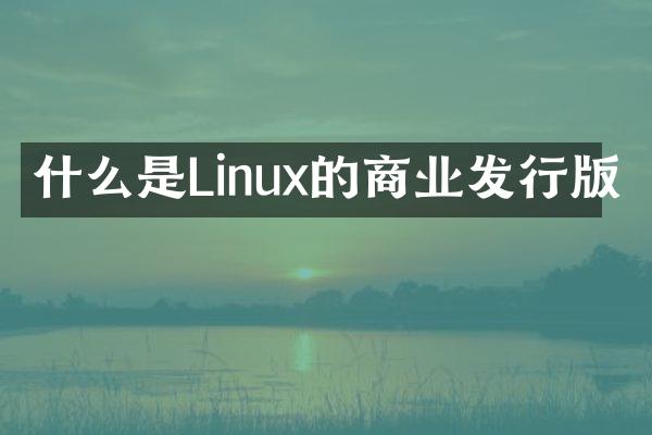 什么是Linux的商业发行版