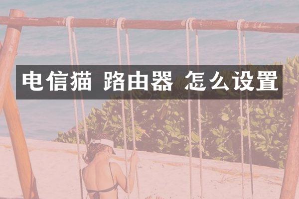 电信猫 路由器 怎么设置