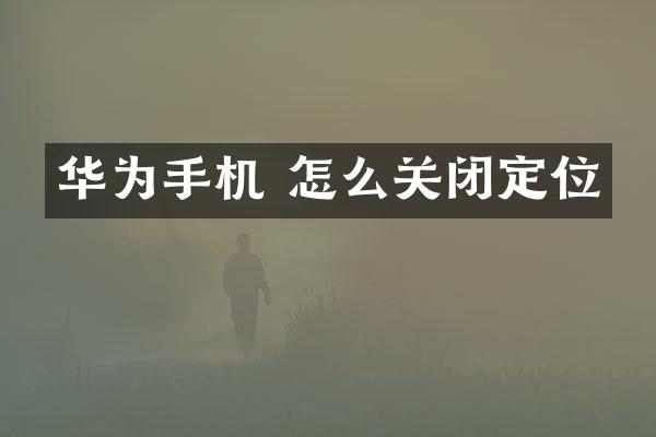 华为手机 怎么关闭定位