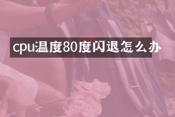 cpu温度80度闪退怎么办