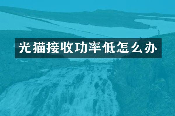 光猫接收功率低怎么办