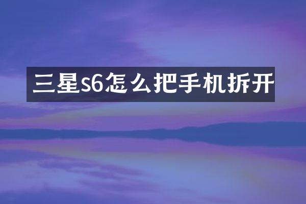 三星s6怎么把手机拆开