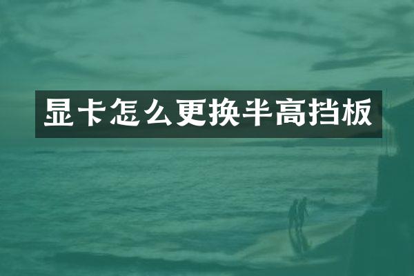 显卡怎么更换半高挡板