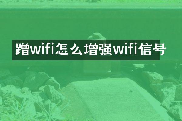 蹭wifi怎么增强wifi信号
