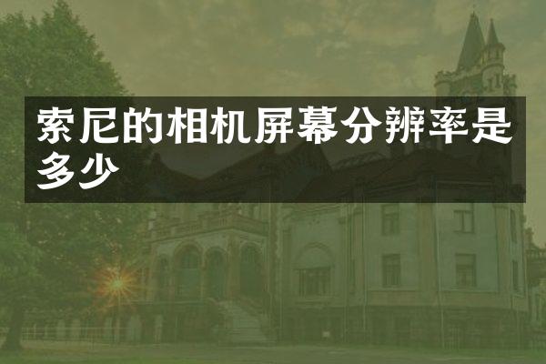 索尼的相机屏幕分辨率是多少