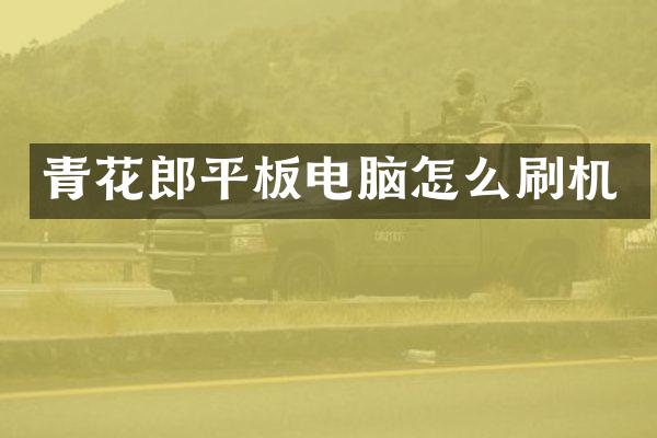 青花郎平板电脑怎么刷机