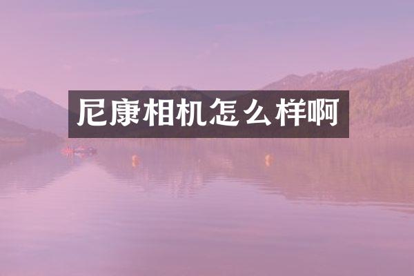 尼康相机怎么样啊