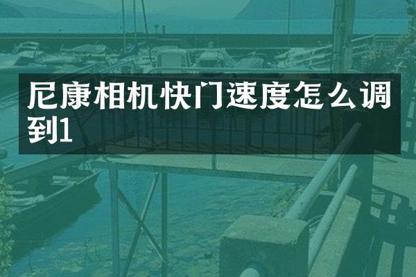 尼康相机快门速度怎么调到1