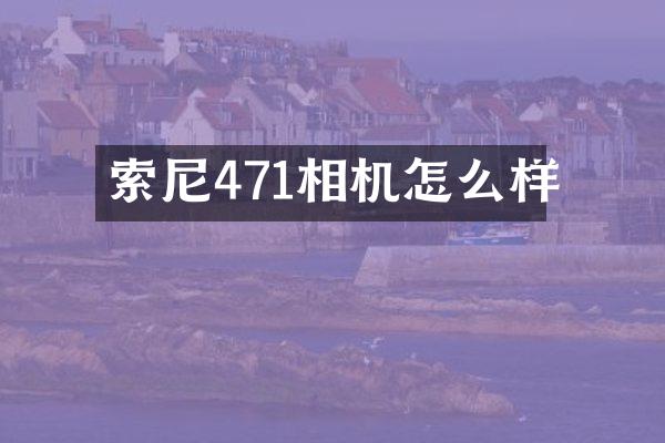 索尼471相机怎么样