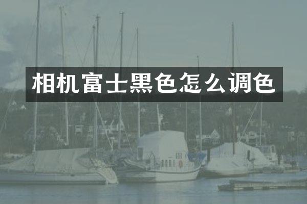 相机富士黑色怎么调色