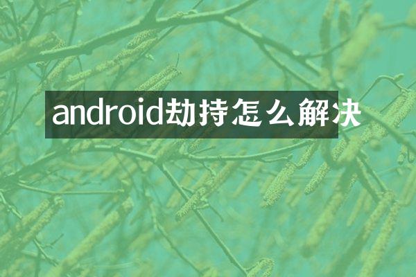 android劫持怎么解决