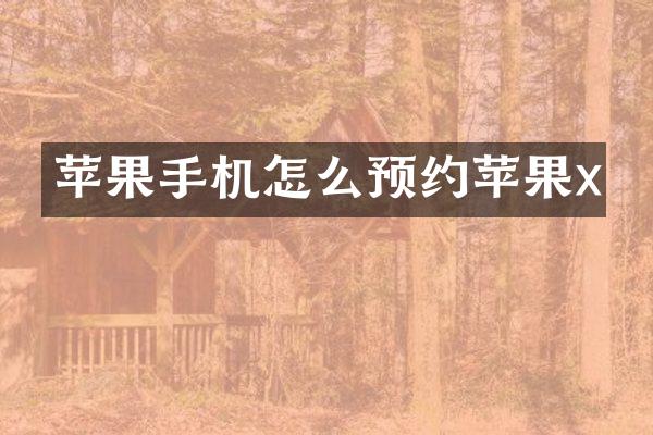 苹果手机怎么预约苹果x