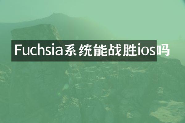 Fuchsia系统能战胜ios吗