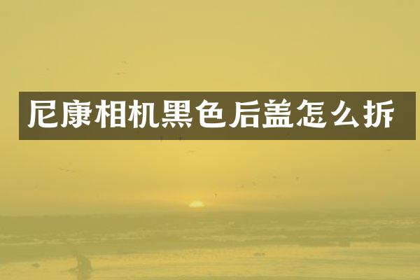 尼康相机黑色后盖怎么拆