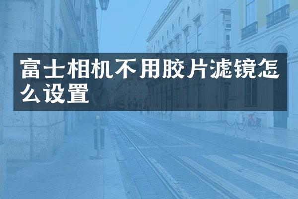 富士相机不用胶片滤镜怎么设置