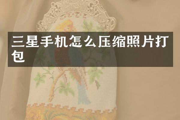 三星手机怎么压缩照片打包