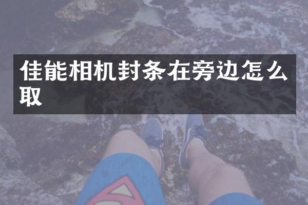 佳能相机封条在旁边怎么取