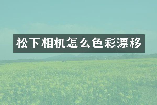 相机怎么色彩漂移