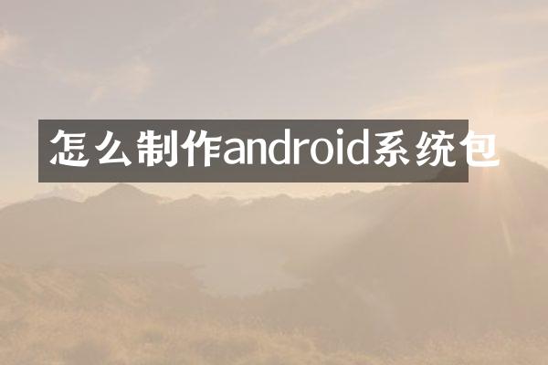 怎么制作android系统包