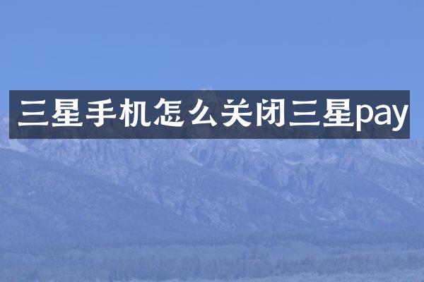 三星手机怎么关闭三星pay