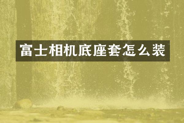 富士相机底座套怎么装