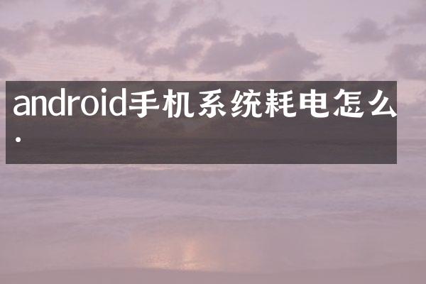 android手机系统耗电怎么样