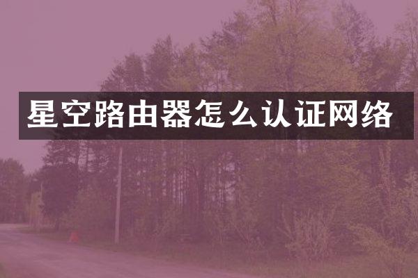 星空路由器怎么认证网络