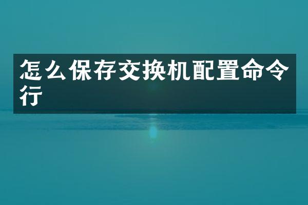 怎么保存交换机配置命令行