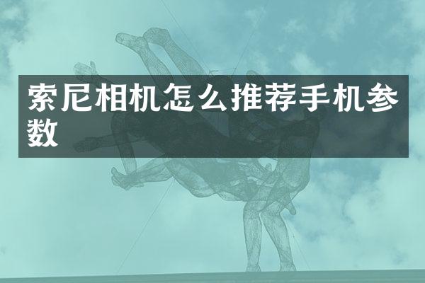 索尼相机怎么推荐手机参数
