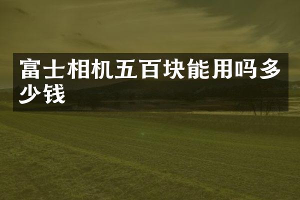 富士相机五百块能用吗多少钱