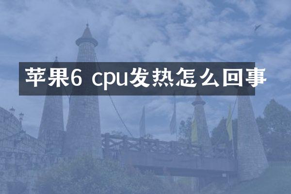 苹果6 cpu发热怎么回事