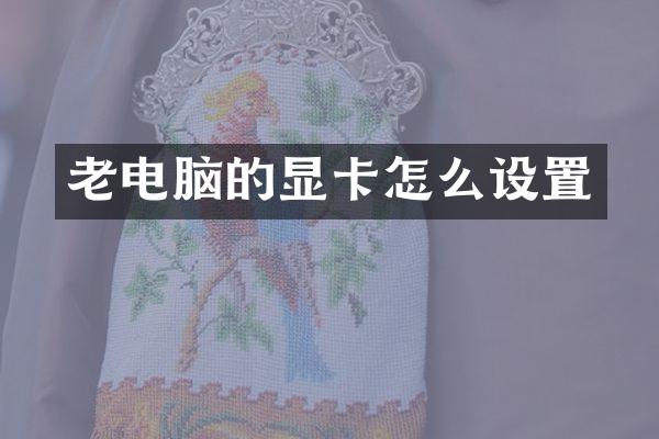 老电脑的显卡怎么设置