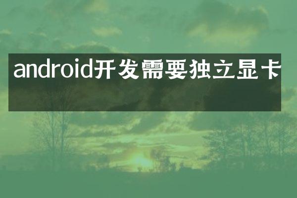android开发需要独立显卡吗