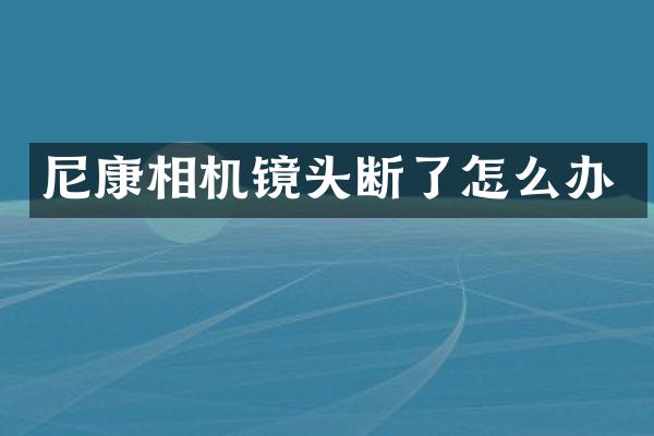 尼康相机镜头断了怎么办