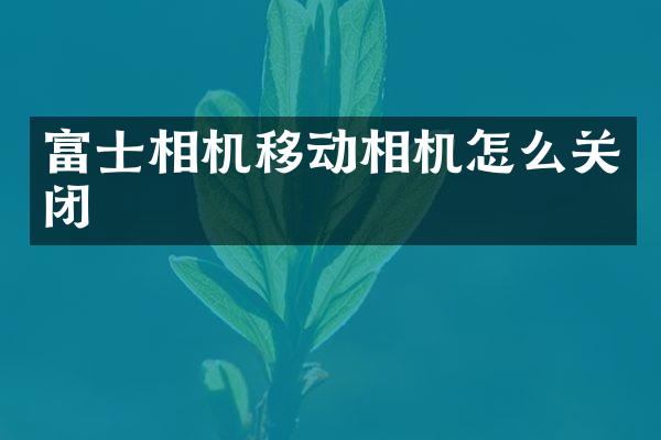 富士相机移动相机怎么关闭