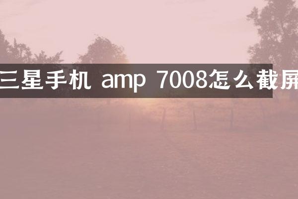三星手机 amp 7008怎么截屏