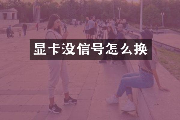 显卡没信号怎么换