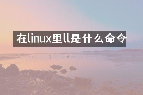 在linux里ll是什么命令