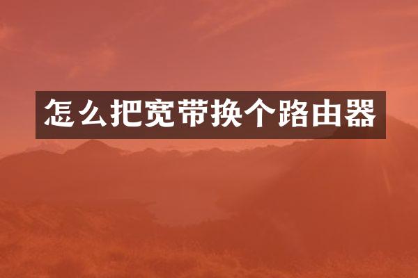 怎么把宽带换个路由器