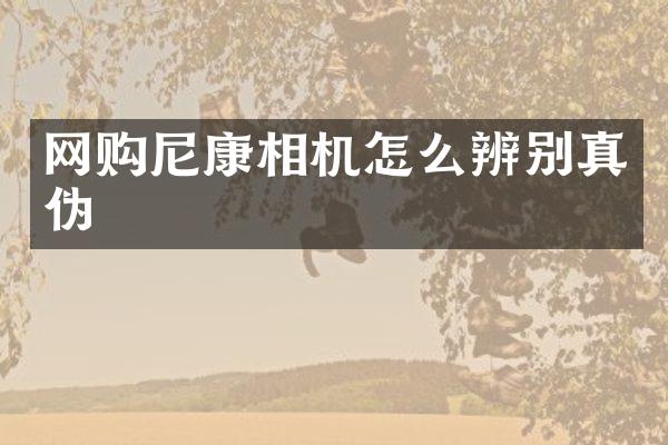 网购尼康相机怎么辨别真伪