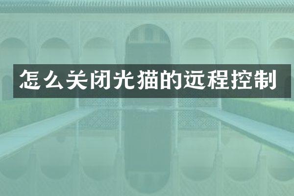 怎么关闭光猫的远程控制