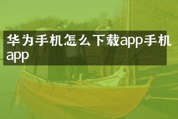 华为手机怎么下载app手机app