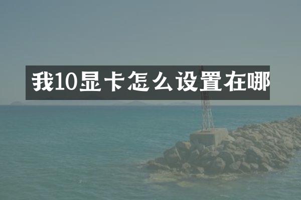 我10显卡怎么设置在哪
